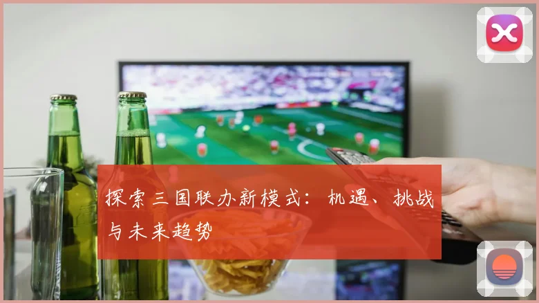 探索三国联办新模式：机遇、挑战与未来趋势