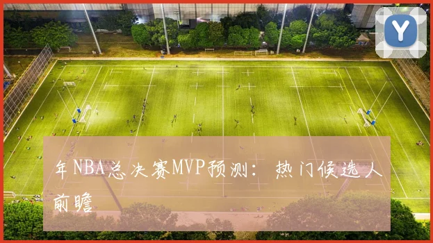 年NBA总决赛MVP预测:热门候选人前瞻