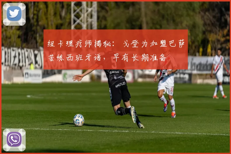 纽卡理疗师揭秘:戈登为加盟巴萨苦练西班牙语,早有长期准备