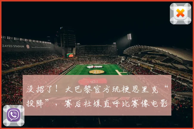 没招了!大巴黎官方玩梗恩里克“投降”,赛后社媒直呼比赛像电影