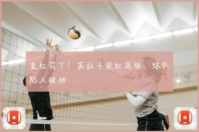 直红罚下!苏拉卡染红离场,球队陷入被动
