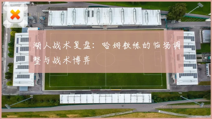 湖人战术复盘:哈姆教练的临场调整与战术博弈