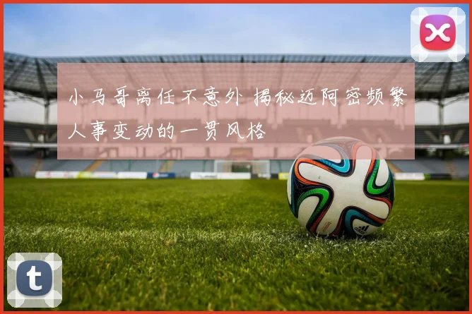 小马哥离任不意外 揭秘迈阿密频繁人事变动的一贯风格