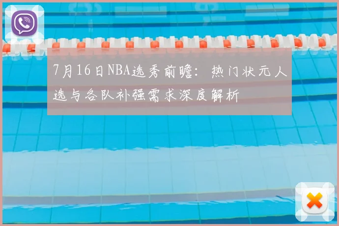 7月16日NBA选秀前瞻:热门状元人选与各队补强需求深度解析