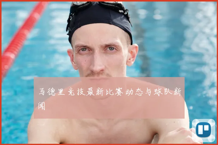 马德里竞技最新比赛动态与球队新闻